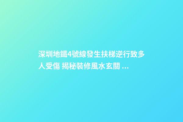 深圳地鐵4號線發生扶梯逆行致多人受傷 揭秘裝修風水玄關  保你出